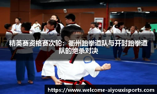精英赛资格赛次轮：衢州跆拳道队与开封跆拳道队的绝杀对决