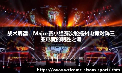 战术解读：Major赛小组赛次轮扬州电竞对阵三亚电竞的制胜之道