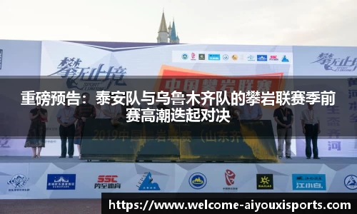 重磅预告：泰安队与乌鲁木齐队的攀岩联赛季前赛高潮迭起对决