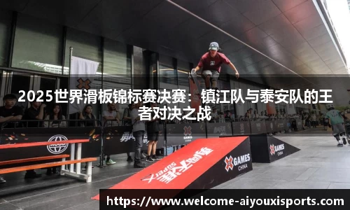 2025世界滑板锦标赛决赛：镇江队与泰安队的王者对决之战