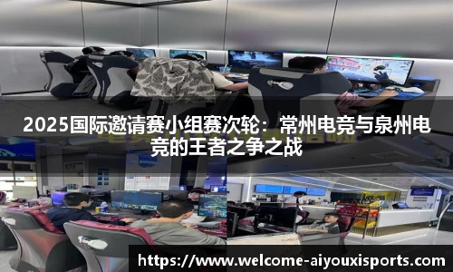 2025国际邀请赛小组赛次轮：常州电竞与泉州电竞的王者之争之战