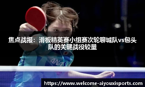 焦点战报：滑板精英赛小组赛次轮聊城队vs包头队的关键战役较量