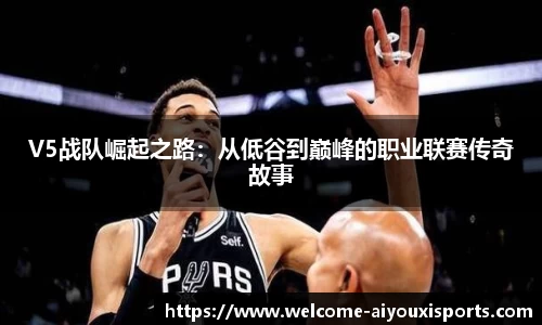 V5战队崛起之路：从低谷到巅峰的职业联赛传奇故事