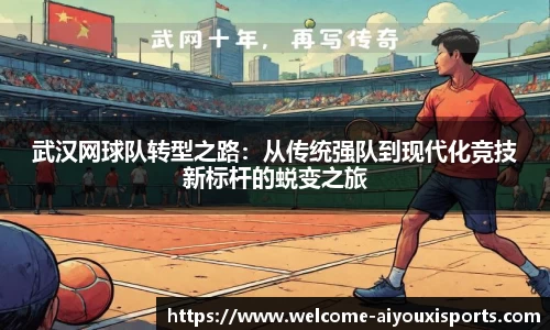 武汉网球队转型之路：从传统强队到现代化竞技新标杆的蜕变之旅