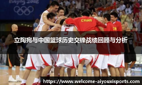 立陶宛与中国篮球历史交锋战绩回顾与分析