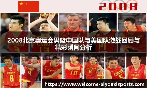 2008北京奥运会男篮中国队与美国队激战回顾与精彩瞬间分析
