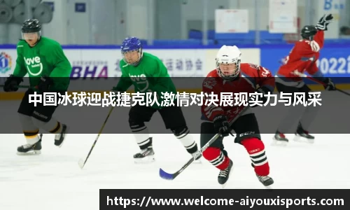 中国冰球迎战捷克队激情对决展现实力与风采