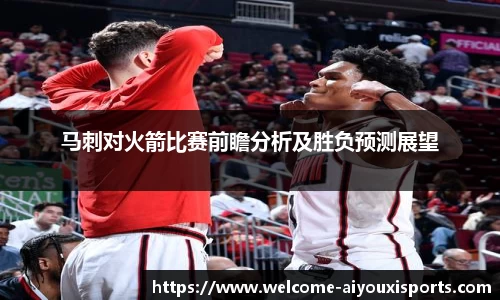 马刺对火箭比赛前瞻分析及胜负预测展望